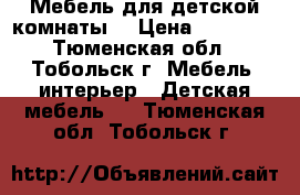 Мебель для детской комнаты. › Цена ­ 22 000 - Тюменская обл., Тобольск г. Мебель, интерьер » Детская мебель   . Тюменская обл.,Тобольск г.